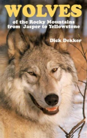 Wolves of the Rocky Mountains: from Jasper to Yellowstone by Dick Dekker 9780888394163