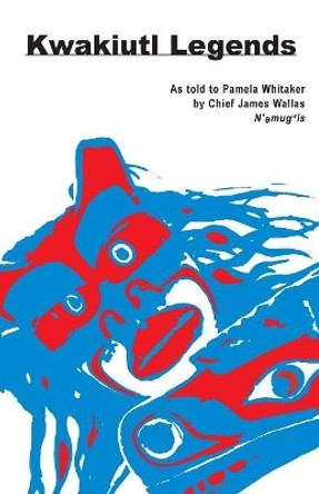 Kwakiutl Legends: as told to Pamela Whitaker by Chief James Wallas by Pamela Whitaker 9780888392305