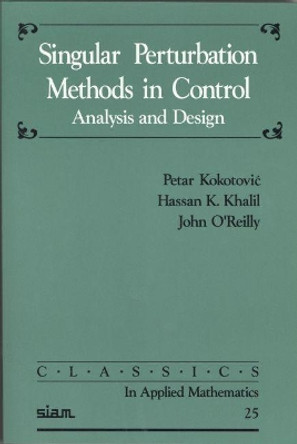 Singular Perturbation Methods in Control: Analysis and Design by Petar V. Kokotovic 9780898714449