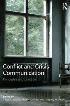 Conflict and Crisis Communication: Principles and Practice by Carol A. Ireland