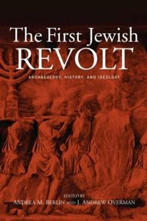 The First Jewish Revolt: Archaeology, History and Ideology by Andrea M. Berlin