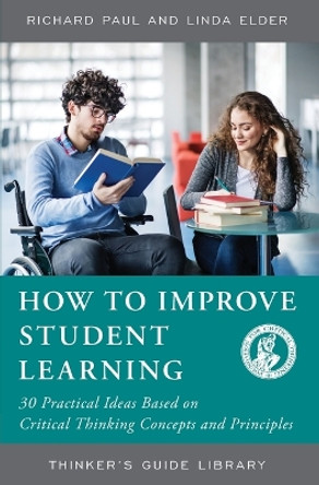 How to Improve Student Learning: 30 Practical Ideas Based on Critical Thinking Concepts and Principles by Richard Paul 9780944583555