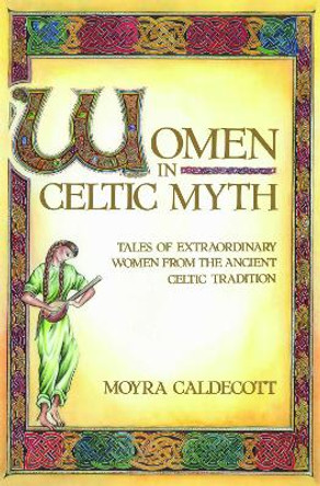 Women in Celtic Myth: Tales of Extraordinary Women from the Ancient Celtic Tradition by Moyra Caldecott 9780892813575