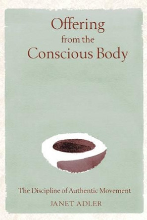 Offering from the Conscious Body: The Discipline of Authentic Movement by Janet Adler 9780892819669