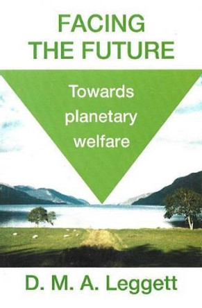 Facing the Future: Towards Planetary Welfare by D.M.A. Leggett 9780946259366