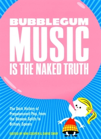 Bubblegum Music Is The Naked Truth: The Dark History of Prepubescent Pop, From the Banana Splits to Britney Spears by Kim Cooper 9780922915699