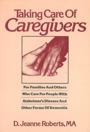 Taking Care of Caregivers: For Families and Others Who Care for People with Alzheimer's Disease and Other Forms of Dementia by D.Jeanne Roberts 9780923521097