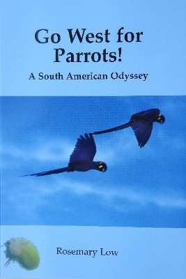 Go West for Parrots!: A South American Odyssey by Rosemary Low 9780953133765
