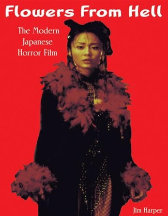 Flowers From Hell: The Modern Japanese Horror Film by Jim Harper 9780953656479