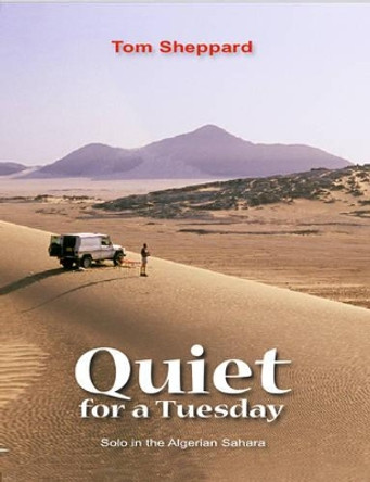 Quiet for a Tuesday: Solo in the Algerian Sahara by Tom Sheppard 9780953232451