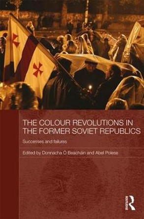 The Colour Revolutions in the Former Soviet Republics: Successes and Failures by Donnacha O Beachain