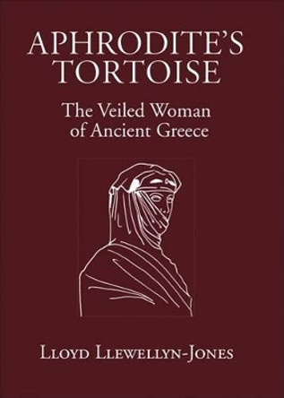Aphrodite's Tortoise: The Veiled Woman of Ancient Greece by Lloyd Llewellyn-Jones 9780954384531