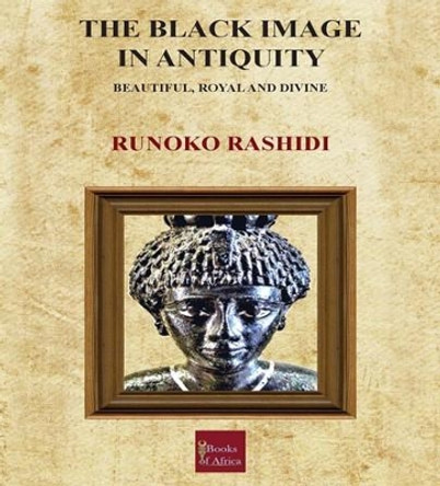 The Black Image in Antiquity: Beautiful, Royal and Divine by Runoko Rashidi 9780993503689