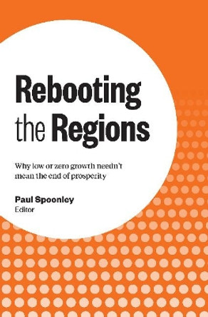 Rebooting the Regions: Why low or zero growth needn't mean the end of prosperity by Paul Spoonley 9780994130037