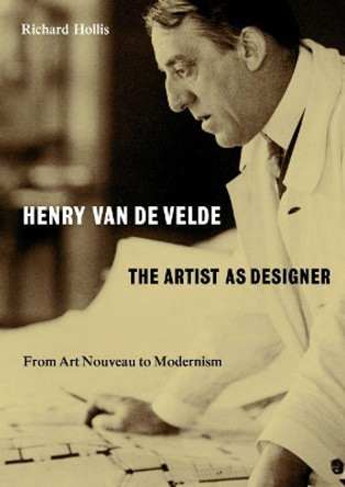 Henry van de Velde: The Artist as Designer: From Art Nouveau to Modernism by Richard Hollis 9780995473058