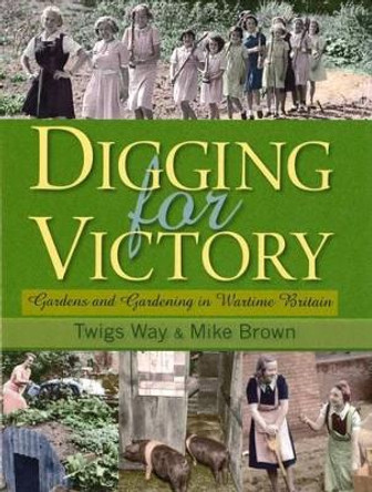 Digging for Victory: Gardens and Gardening in Wartime Britain by Twigs Way 9780955272370