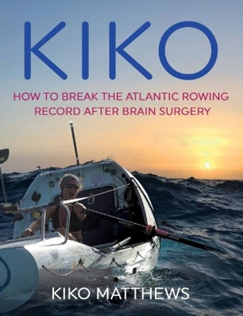 KIKO: How to break the Atlantic rowing record after brain surgery by Kiko Matthews 9780995736825