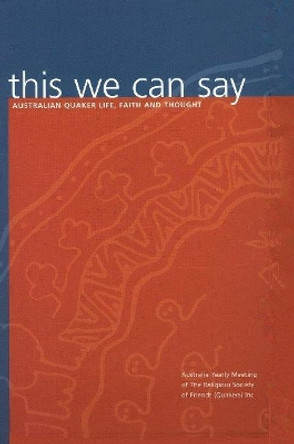 This We Can Say: Australian Quaker Life, Faith and Thought by Religious Society of Friends (Quakers) in Australia 9780975157909