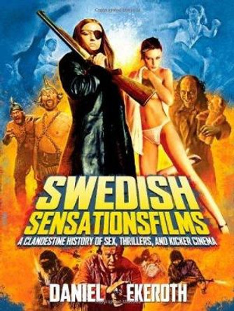 Swedish Sensationsfilms: A Clandestine History of Sex, Thrillers, and Kicker Cinema by Daniel Ekeroth 9780979616365