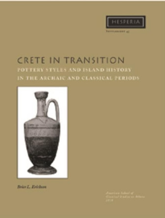 Crete in Transition: Pottery Styles and Island History in the Archaic and Classical Periods by Brice L. Erickson 9780876615454