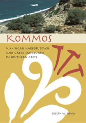 Kommos: A Minoan Harbor Town and Greek Sanctuary in Southern Crete (cloth) by Joseph W. Shaw 9780876616604