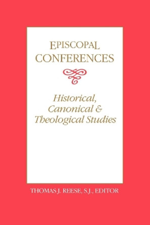 Episcopal Conferences: Historical, Canonical, and Theological Studies by Thomas J. Reese 9780878403660