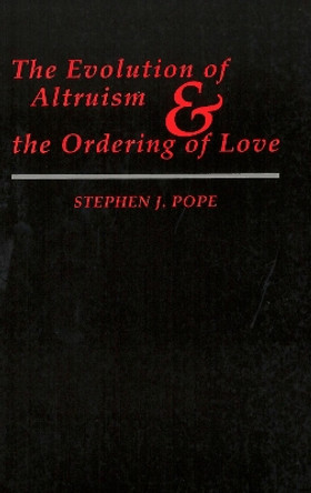 The Evolution of Altruism and the Ordering of Love by Stephen J. Pope 9780878405978
