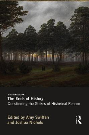 The Ends of History: Questioning the Stakes of Historical Reason by Amy Swiffen