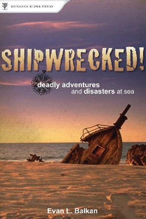 Shipwrecked!: Deadly Adventures and Disasters at Sea by Evan L. Balkan 9780897326537