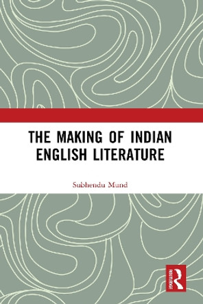 The Making of Indian English Literature by Subhendu Mund 9781032068008
