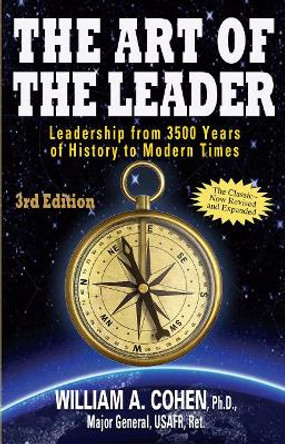 The Art of The Leader: Leadership from 3500 Years of History to Modern Times by Major General, USAFR William A Cohen 9780996893527