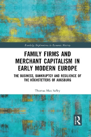 Family Firms and Merchant Capitalism in Early Modern Europe: The Business, Bankruptcy and Resilience of the Hoechstetters of Augsburg by Thomas Max Safley 9781032084725