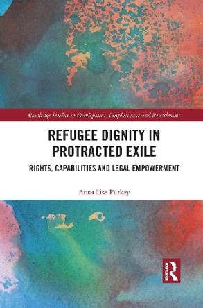 Refugee Dignity in Protracted Exile: Rights, Capabilities and Legal Empowerment by Anna Lise Purkey 9781032082882