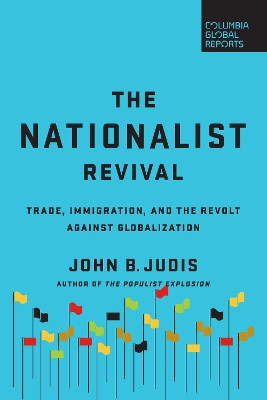 The Nationalist Revival: Trade, Immigration, and the Revolt Against Globalization by John B. Judis 9780999745403