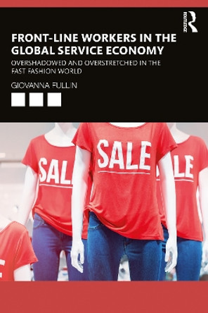 Front-Line Workers in the Global Service Economy: Overshadowed and Overstretched in the Fast Fashion World by Giovanna Fullin 9781032005591