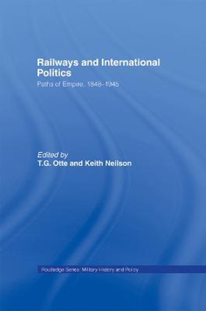 Railways and International Politics: Paths of Empire, 1848-1945 by T. G. Otte