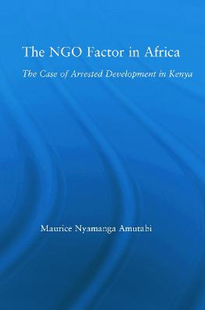 The NGO Factor in Africa: The Case of Arrested Development in Kenya by Maurice N. Amutabi