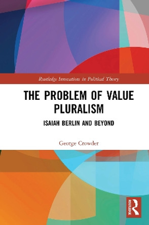 The Problem of Value Pluralism: Isaiah Berlin and Beyond George Crowder 9781032085227