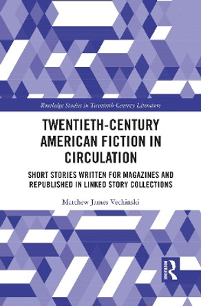 Twentieth-Century American Fiction in Circulation: Short Stories Written for Magazines and Republished in Linked Story Collections by Matthew Vechinski 9781032086729