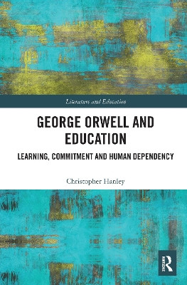 George Orwell and Education: Learning, Commitment and Human Dependency by Christopher Hanley 9781032088402