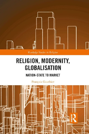 Religion, Modernity, Globalisation: Nation-State to Market by Francois Gauthier 9781032089133