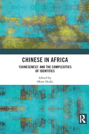 Chinese in Africa: 'Chineseness' and the Complexities of Identities by Obert Hodzi 9781032089362