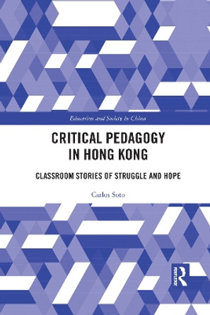 Critical Pedagogy in Hong Kong: Classroom Stories of Struggle and Hope by Carlos Soto 9781032089768