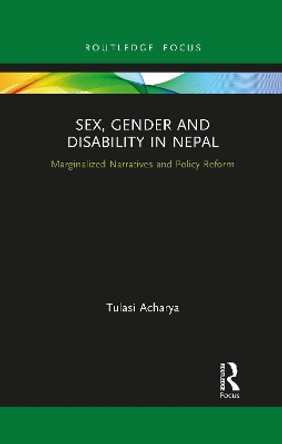 Sex, Gender and Disability in Nepal: Marginalized Narratives and Policy Reform by Tulasi Acharya 9781032090214