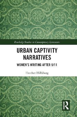 Urban Captivity Narratives: Women's Writing After 9/11 by Heather Hillsburg 9781032090825