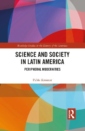 Science and Society in Latin America: Peripheral Modernities by Pablo Kreimer 9781032093260