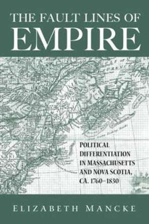 The Fault Lines of Empire: Political Differentiation in Massachusetts and Nova Scotia, 1760-1830 by Elizabeth Mancke