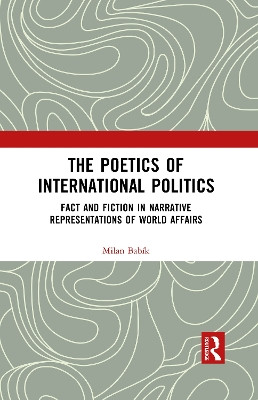 The Poetics of International Politics: Fact and Fiction in Narrative Representations of World Affairs by Milan Babik 9781032094397