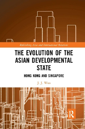 The Evolution of the Asian Developmental State: Hong Kong and Singapore by J. J. Woo 9781032094960