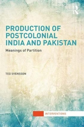 Production of Postcolonial India and Pakistan: Meanings of Partition by Ted Svensson 9781138692923